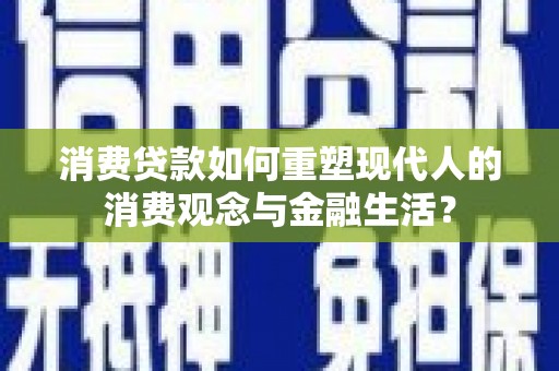 龙崎消费贷款如何重塑现代人的消费观念与金融生活？