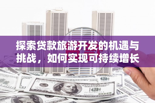 龙崎探索贷款旅游开发的机遇与挑战，如何实现可持续增长