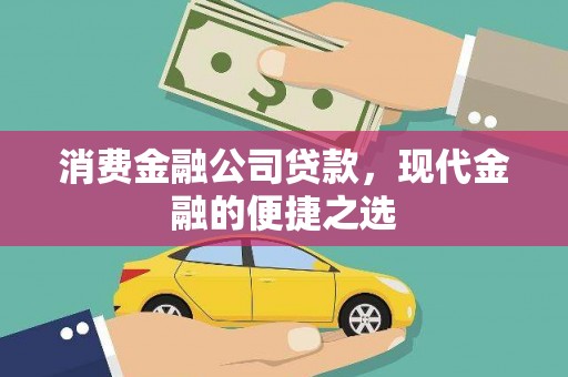 龙崎消费金融公司贷款，现代金融的便捷之选