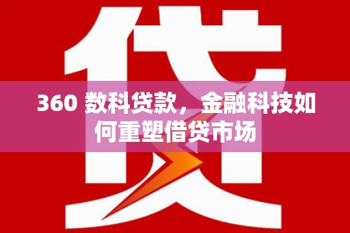 龙崎360 数科贷款，金融科技如何重塑借贷市场