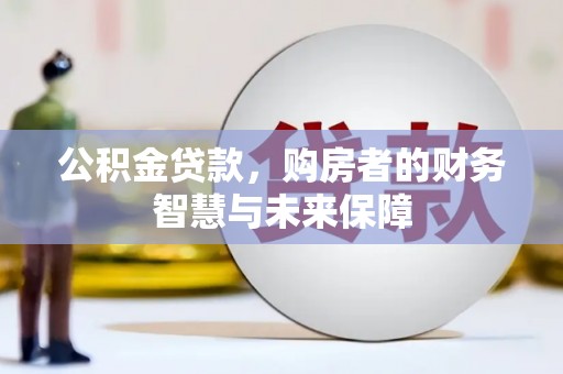 龙崎公积金贷款，购房者的财务智慧与未来保障