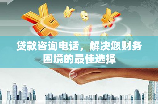 龙崎贷款咨询电话，解决您财务困境的最佳选择