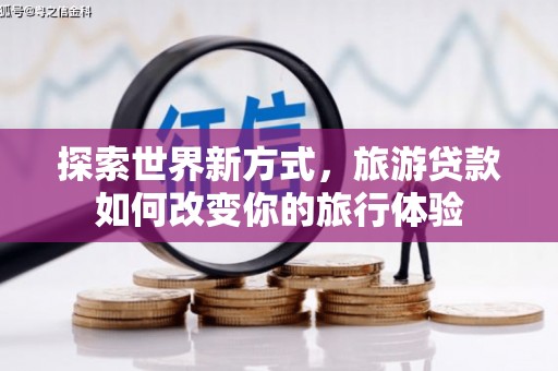 龙崎探索世界新方式，旅游贷款如何改变你的旅行体验