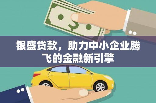 龙崎银盛贷款，助力中小企业腾飞的金融新引擎