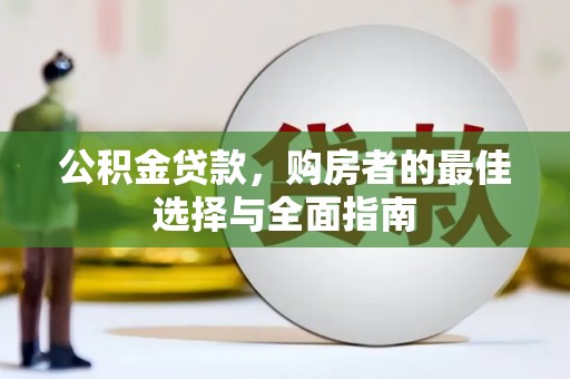 龙崎公积金贷款，购房者的最佳选择与全面指南