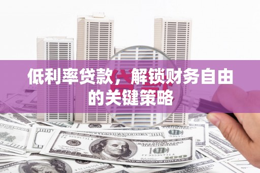 龙崎低利率贷款，解锁财务自由的关键策略
