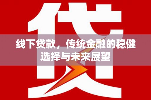 龙崎线下贷款，传统金融的稳健选择与未来展望