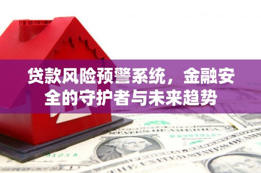 龙崎贷款风险预警系统，金融安全的守护者与未来趋势