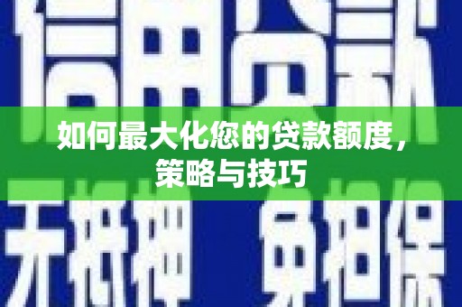 龙崎如何最大化您的贷款额度，策略与技巧