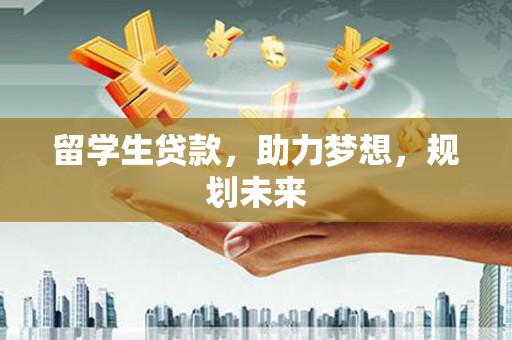 龙崎留学生贷款，助力梦想，规划未来