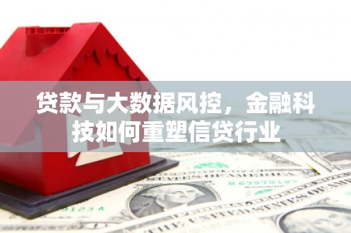 龙崎贷款与大数据风控，金融科技如何重塑信贷行业