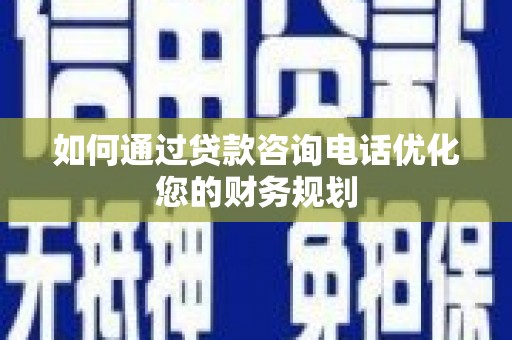 龙崎如何通过贷款咨询电话优化您的财务规划