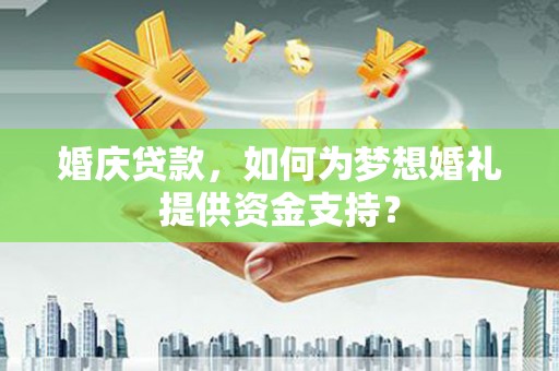 龙崎婚庆贷款，如何为梦想婚礼提供资金支持？