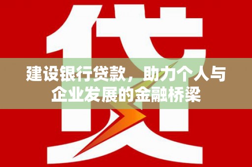 龙崎建设银行贷款，助力个人与企业发展的金融桥梁