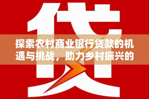 龙崎探索农村商业银行贷款的机遇与挑战，助力乡村振兴的金融引擎
