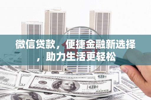 龙崎微信贷款，便捷金融新选择，助力生活更轻松