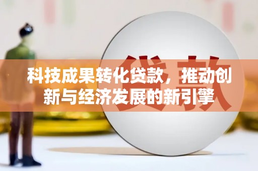 龙崎科技成果转化贷款，推动创新与经济发展的新引擎