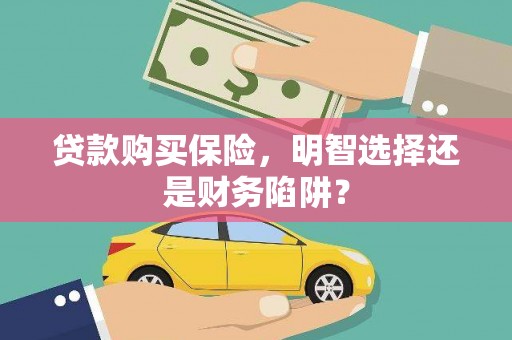 龙崎贷款购买保险，明智选择还是财务陷阱？