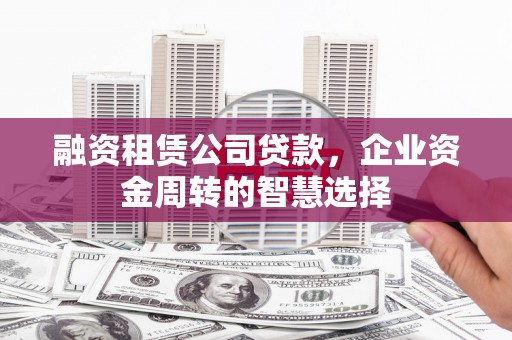 龙崎融资租赁公司贷款，企业资金周转的智慧选择