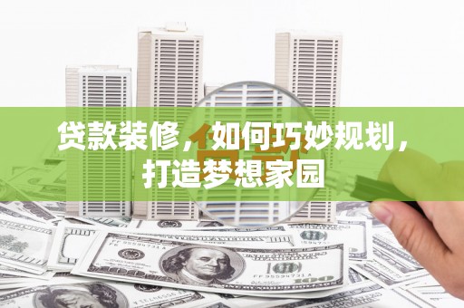 龙崎贷款装修，如何巧妙规划，打造梦想家园