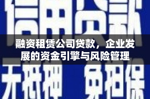 龙崎融资租赁公司贷款，企业发展的资金引擎与风险管理