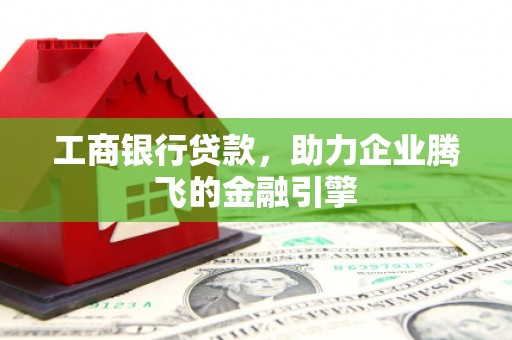 龙崎工商银行贷款，助力企业腾飞的金融引擎