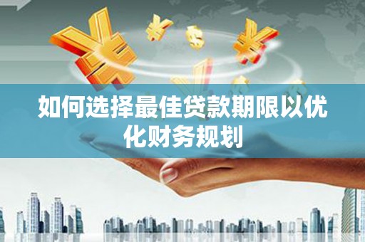 龙崎如何选择最佳贷款期限以优化财务规划