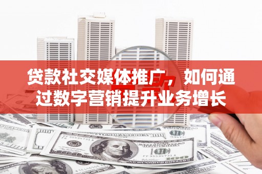 龙崎贷款社交媒体推广，如何通过数字营销提升业务增长
