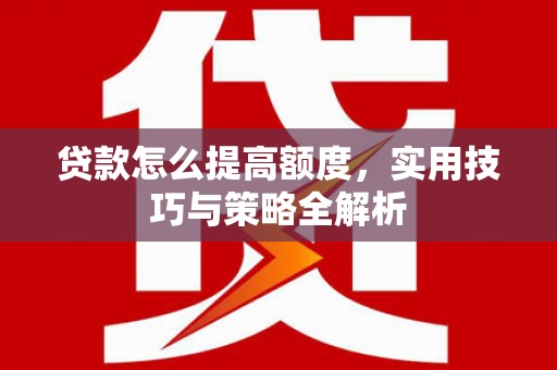 龙崎贷款怎么提高额度，实用技巧与策略全解析