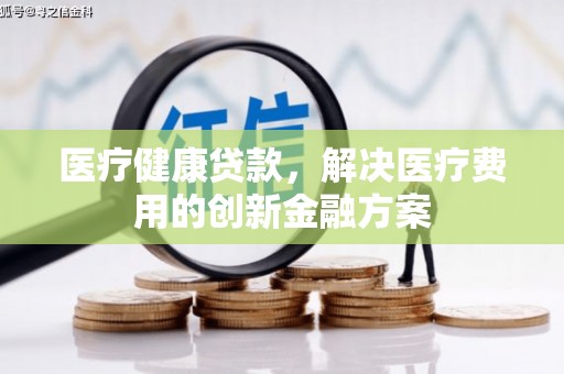 龙崎医疗健康贷款，解决医疗费用的创新金融方案