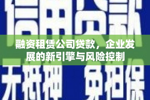 龙崎融资租赁公司贷款，企业发展的新引擎与风险控制
