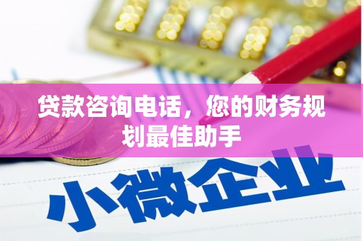 龙崎贷款咨询电话，您的财务规划最佳助手