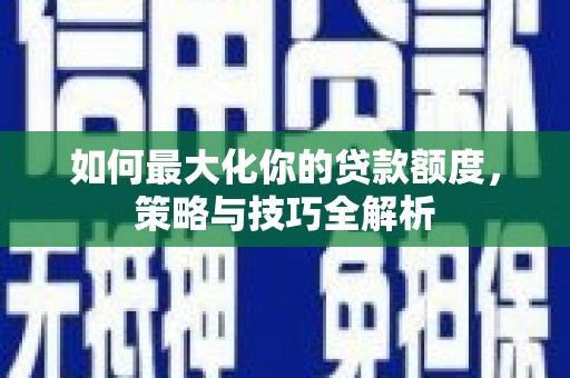 龙崎如何最大化你的贷款额度，策略与技巧全解析