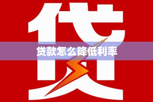 龙崎贷款怎么降低利率