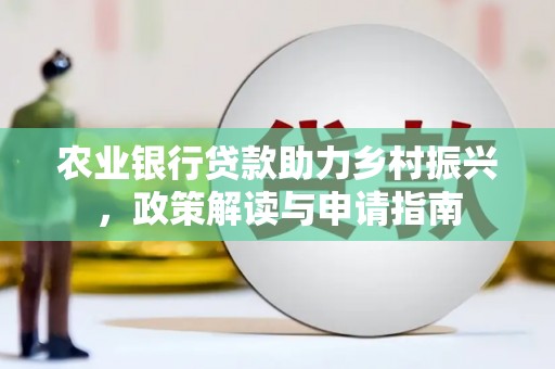 龙崎农业银行贷款助力乡村振兴，政策解读与申请指南