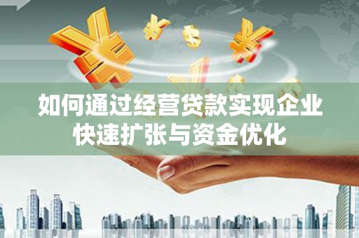 龙崎如何通过经营贷款实现企业快速扩张与资金优化