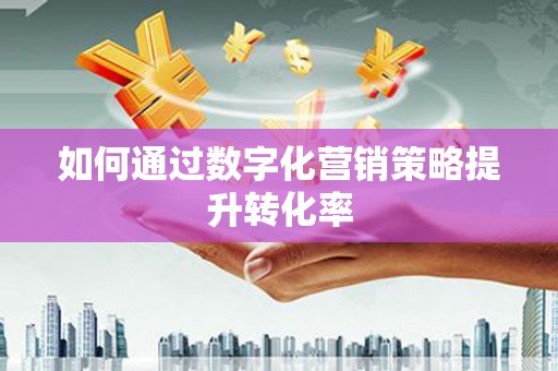 龙崎如何通过数字化营销策略提升转化率