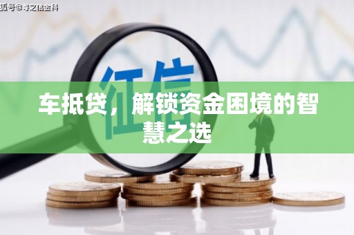 龙崎车抵贷，解锁资金困境的智慧之选