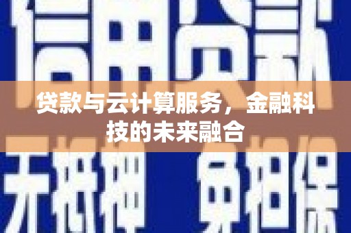 龙崎贷款与云计算服务，金融科技的未来融合