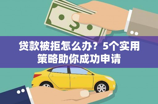 龙崎贷款被拒怎么办？5个实用策略助你成功申请