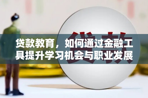 龙崎贷款教育，如何通过金融工具提升学习机会与职业发展