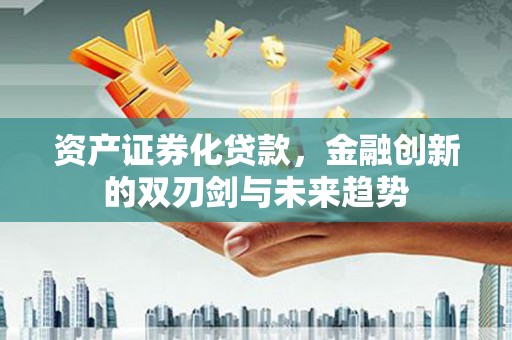 龙崎资产证券化贷款，金融创新的双刃剑与未来趋势