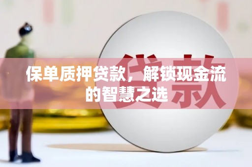 龙崎保单质押贷款，解锁现金流的智慧之选