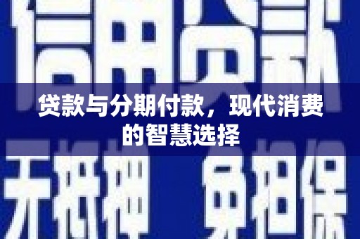 龙崎贷款与分期付款，现代消费的智慧选择