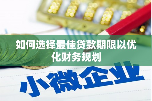 龙崎如何选择最佳贷款期限以优化财务规划