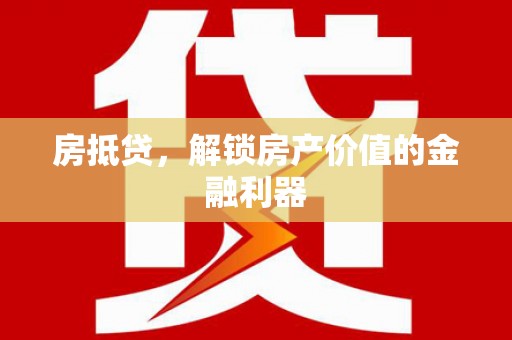 龙崎房抵贷，解锁房产价值的金融利器