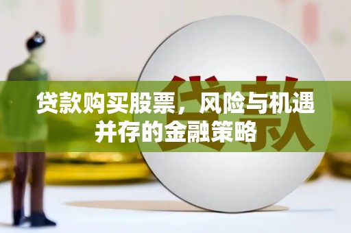 龙崎贷款购买股票，风险与机遇并存的金融策略