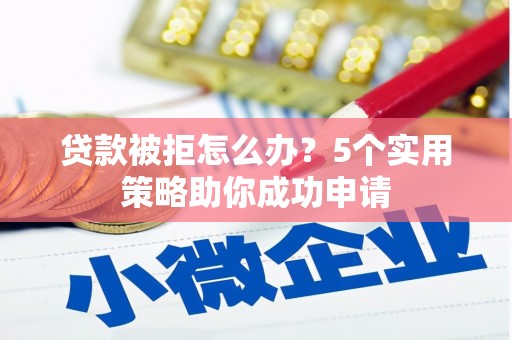 龙崎贷款被拒怎么办？5个实用策略助你成功申请