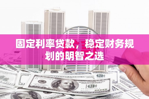 龙崎固定利率贷款，稳定财务规划的明智之选