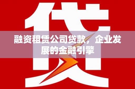龙崎融资租赁公司贷款，企业发展的金融引擎